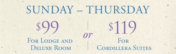 Sunday-Thursday $99.00 for Lodge and Deluxe Rooms or $139 for Cordillera Suites