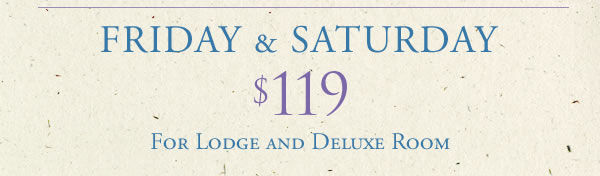 Friday & Saturday - $119.00 for Lodge and Deluxe Rooms