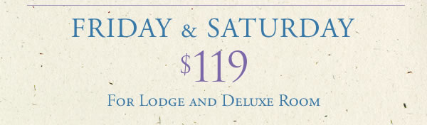 Friday & Saturday - $119.00 for Lodge and Deluxe Rooms
